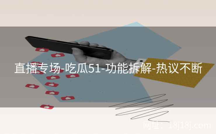 直播专场-吃瓜51-功能拆解-热议不断
