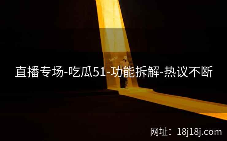 直播专场-吃瓜51-功能拆解-热议不断