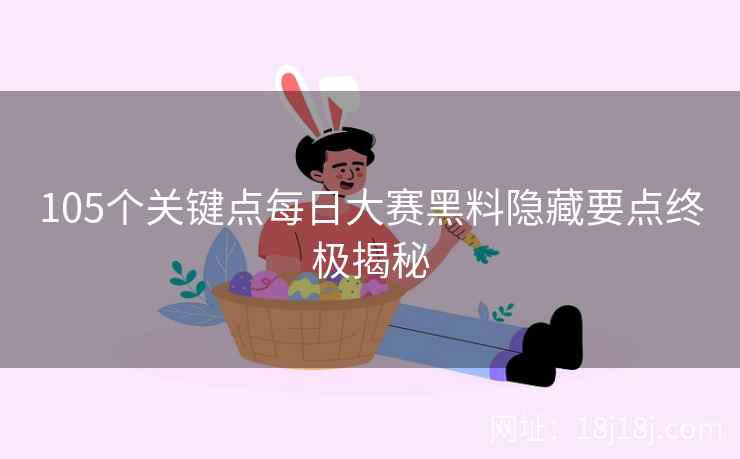 105个关键点每日大赛黑料隐藏要点终极揭秘