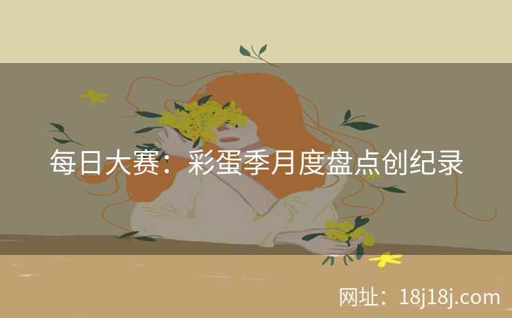 每日大赛：彩蛋季月度盘点创纪录