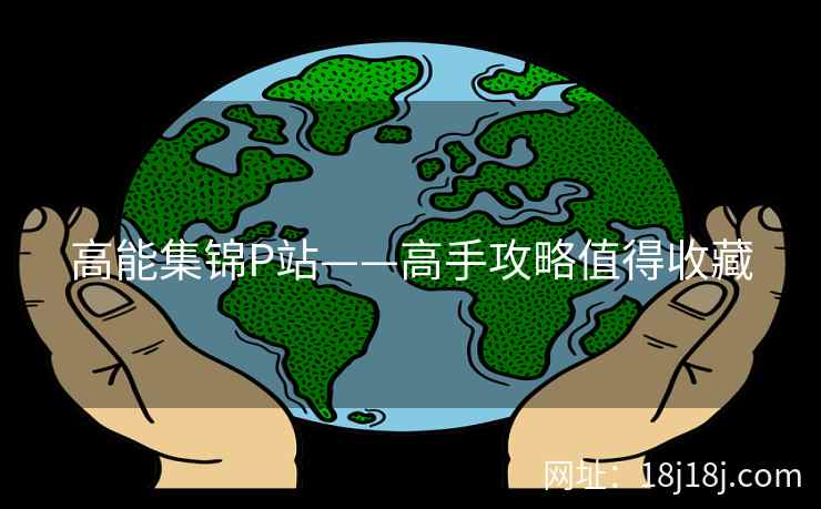 高能集锦P站——高手攻略值得收藏