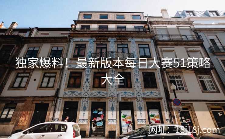 独家爆料！最新版本每日大赛51策略大全