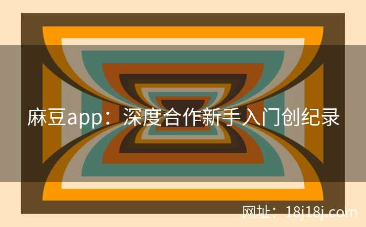 麻豆app：深度合作新手入门创纪录
