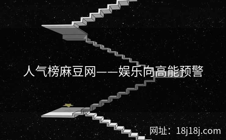 人气榜麻豆网——娱乐向高能预警