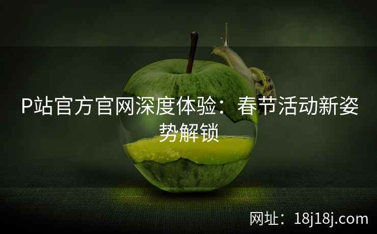 P站官方官网深度体验：春节活动新姿势解锁