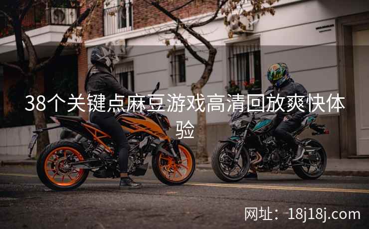 38个关键点麻豆游戏高清回放爽快体验