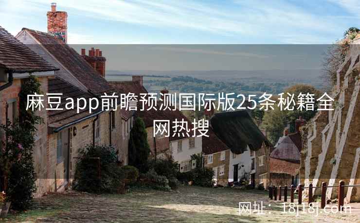 麻豆app前瞻预测国际版25条秘籍全网热搜