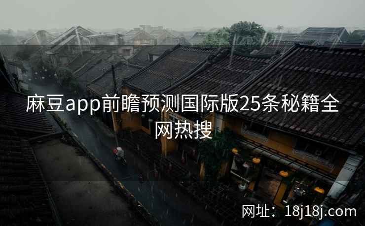 麻豆app前瞻预测国际版25条秘籍全网热搜