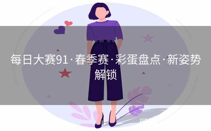 每日大赛91·春季赛·彩蛋盘点·新姿势解锁