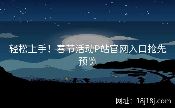 轻松上手！春节活动P站官网入口抢先预览