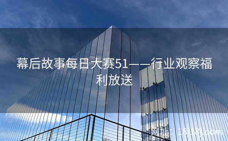 幕后故事每日大赛51——行业观察福利放送