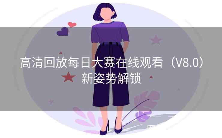 高清回放每日大赛在线观看（V8.0）新姿势解锁