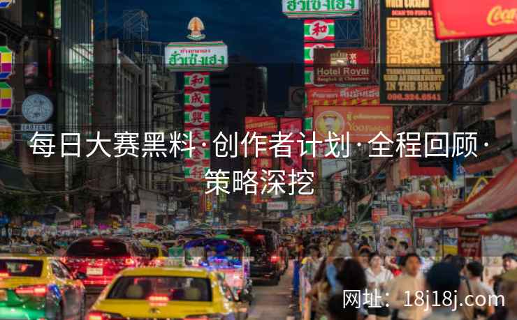 每日大赛黑料·创作者计划·全程回顾·策略深挖